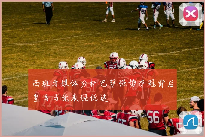 西班牙媒体分析巴萨强势夺冠背后皇马马竞表现低迷