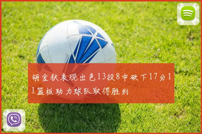 胡金秋表现出色13投8中砍下17分11篮板助力球队取得胜利