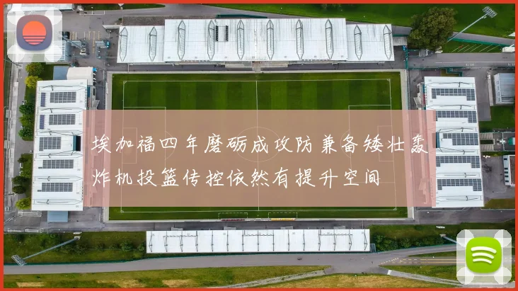 埃加福四年磨砺成攻防兼备矮壮轰炸机投篮传控依然有提升空间