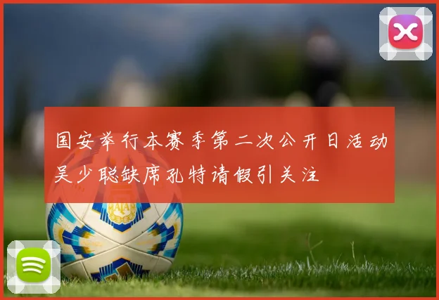 国安举行本赛季第二次公开日活动吴少聪缺席孔特请假引关注