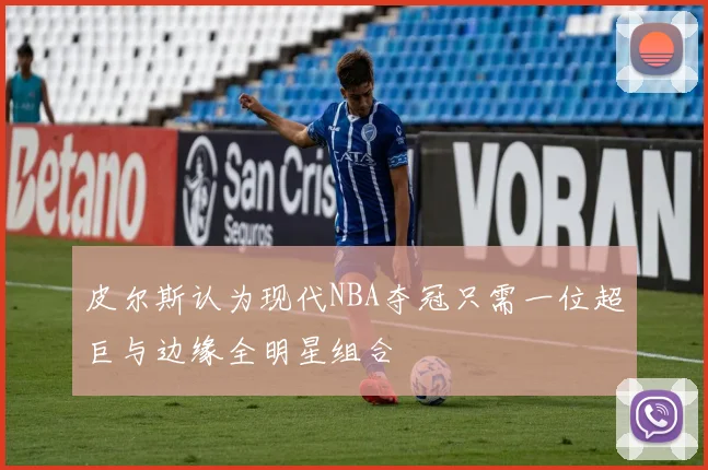 皮尔斯认为现代NBA夺冠只需一位超巨与边缘全明星组合