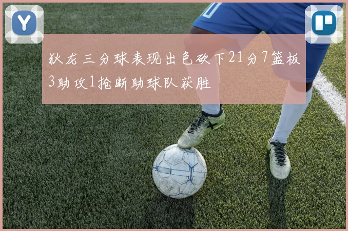 狄龙三分球表现出色砍下21分7篮板3助攻1抢断助球队获胜