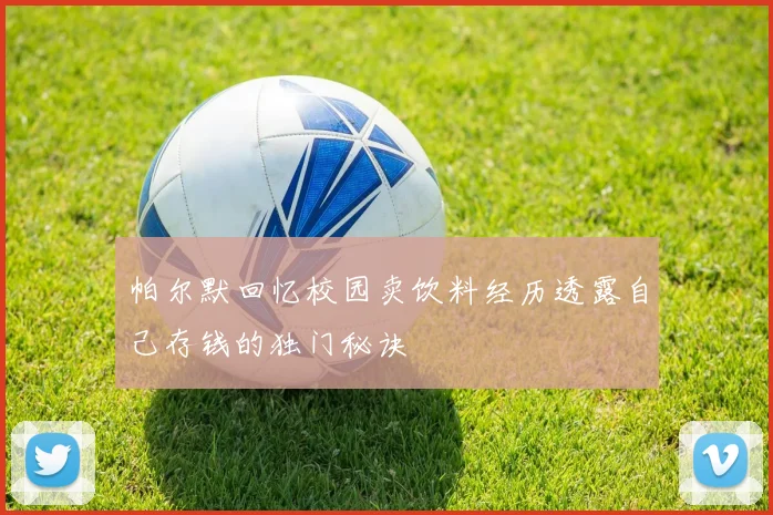 帕尔默回忆校园卖饮料经历透露自己存钱的独门秘诀