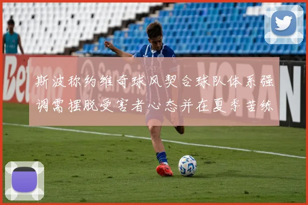 斯波称约维奇球风契合球队体系强调需摆脱受害者心态并在夏季苦练