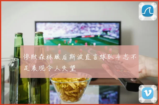 惨败森林狼后斯波直言球队斗志不足表现令人失望