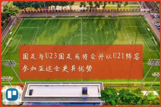 国足与U23国足或将合并以U21阵容参加亚运会更具优势
